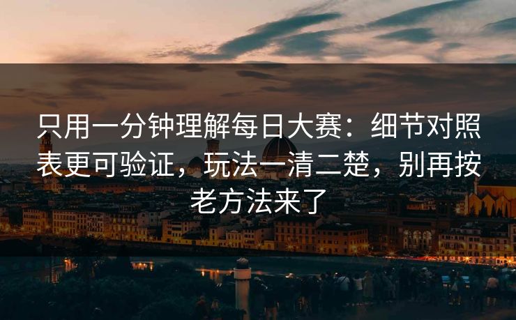 只用一分钟理解每日大赛：细节对照表更可验证，玩法一清二楚，别再按老方法来了
