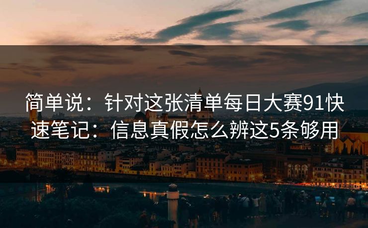 简单说：针对这张清单每日大赛91快速笔记：信息真假怎么辨这5条够用