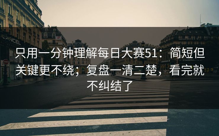 只用一分钟理解每日大赛51：简短但关键更不绕；复盘一清二楚，看完就不纠结了