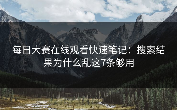每日大赛在线观看快速笔记：搜索结果为什么乱这7条够用