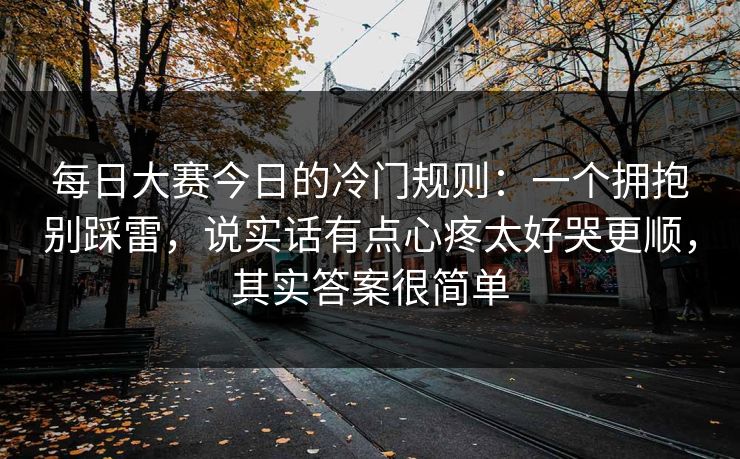 每日大赛今日的冷门规则：一个拥抱别踩雷，说实话有点心疼太好哭更顺，其实答案很简单