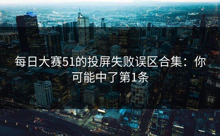 每日大赛51的投屏失败误区合集：你可能中了第1条